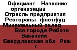 Официант › Название организации ­ Maxi › Отрасль предприятия ­ Рестораны, фастфуд › Минимальный оклад ­ 35 000 - Все города Работа » Вакансии   . Свердловская обл.,Реж г.